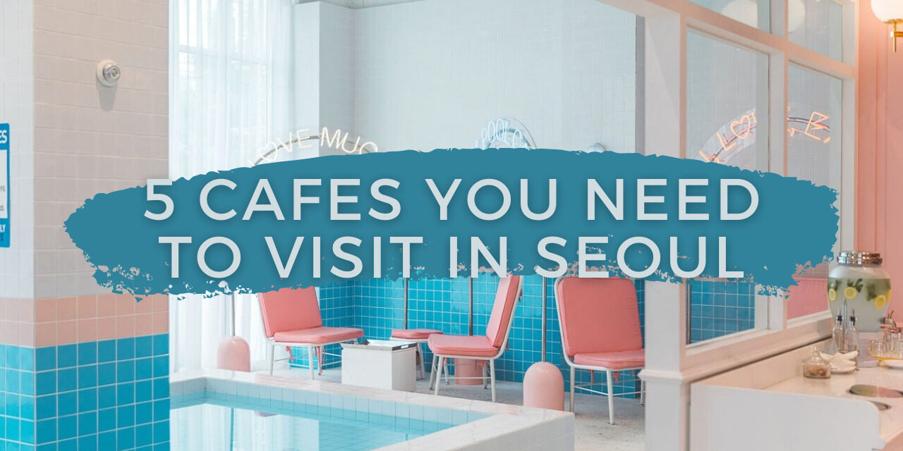 5 cafes you need to visit in seoul